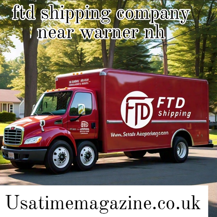 FTD Shipping Company Near Warner NH: Your Reliable Shipping Partner