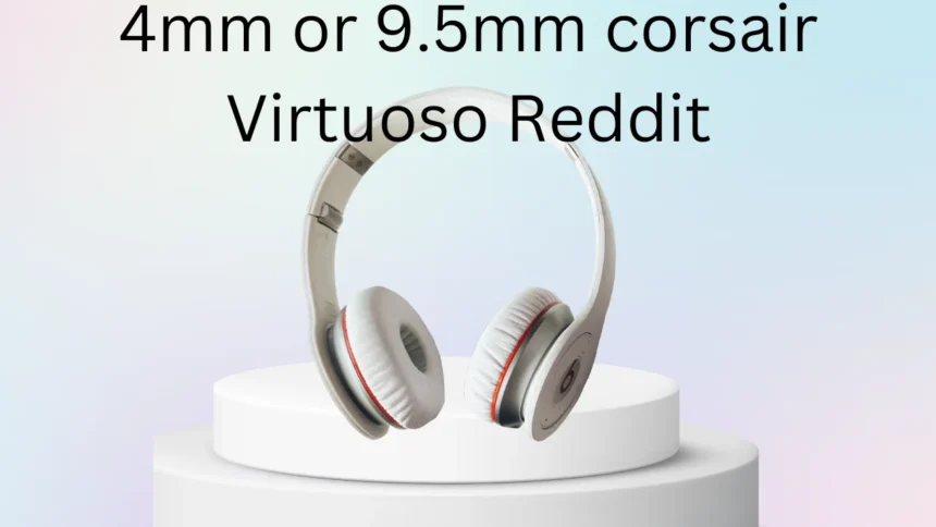 Choosing Between 4mm or 9.5mm corsair virtuoso reddit