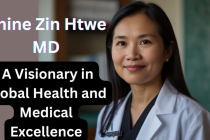 Khine Zin Htwe MD: A Visionary in Global Health and Medical Excellence